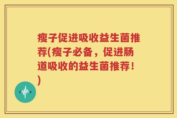 瘦子促进吸收益生菌推荐(瘦子必备，促进肠道吸收的益生菌推荐！)
