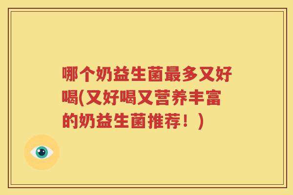 哪个奶益生菌最多又好喝(又好喝又营养丰富的奶益生菌推荐！)