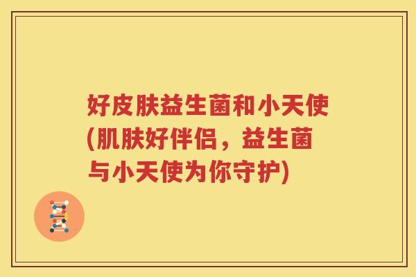 好皮肤益生菌和小天使(肌肤好伴侣，益生菌与小天使为你守护)