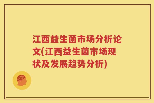 江西益生菌市场分析论文(江西益生菌市场现状及发展趋势分析)
