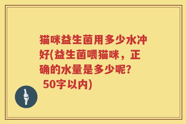 猫咪益生菌用多少水冲好(益生菌喂猫咪，正确的水量是多少呢？