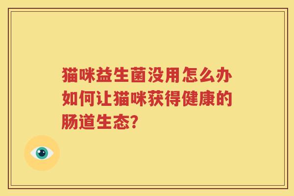 猫咪益生菌没用怎么办如何让猫咪获得健康的肠道生态？