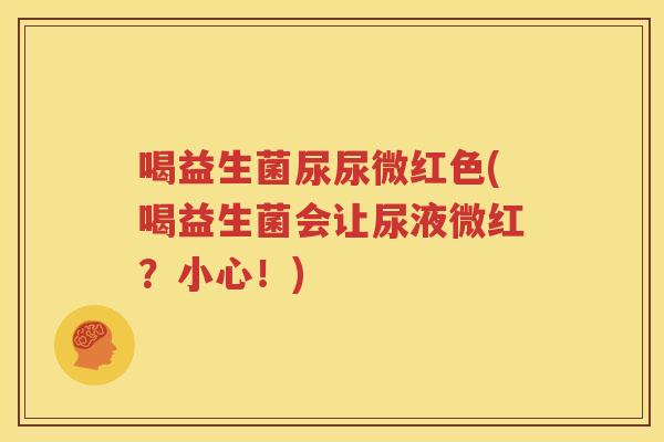 喝益生菌尿尿微红色(喝益生菌会让尿液微红？小心！)