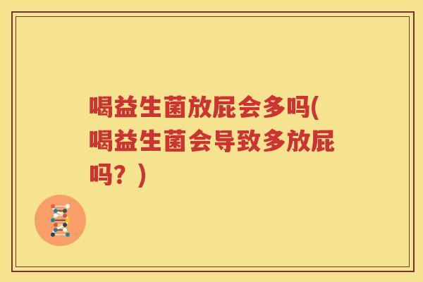 喝益生菌放屁会多吗(喝益生菌会导致多放屁吗？)