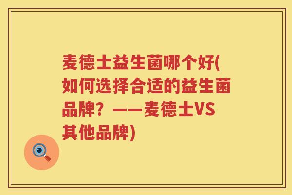 麦德士益生菌哪个好(如何选择合适的益生菌品牌？——麦德士VS其他品牌)
