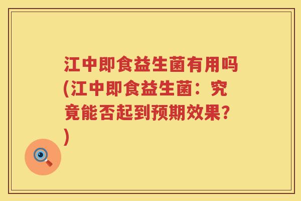 江中即食益生菌有用吗(江中即食益生菌：究竟能否起到预期效果？)