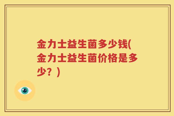金力士益生菌多少钱(金力士益生菌价格是多少？)
