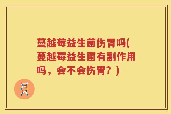 蔓越莓益生菌伤胃吗(蔓越莓益生菌有副作用吗，会不会伤胃？)