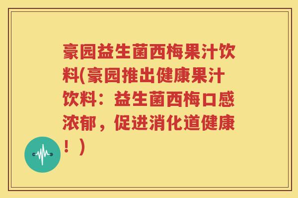 豪园益生菌西梅果汁饮料(豪园推出健康果汁饮料：益生菌西梅口感浓郁，促进消化道健康！)