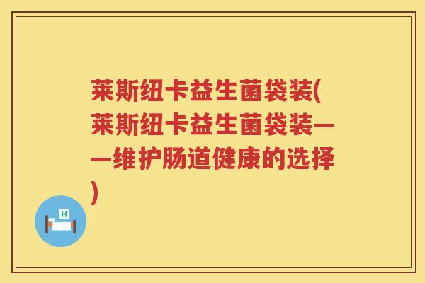 莱斯纽卡益生菌袋装(莱斯纽卡益生菌袋装——维护肠道健康的选择)