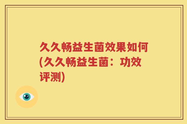 久久畅益生菌效果如何(久久畅益生菌：功效评测)