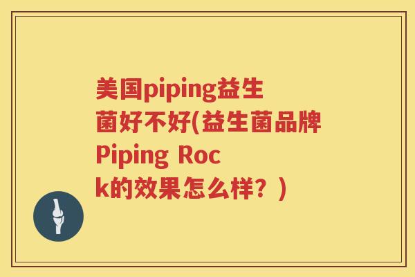 美国piping益生菌好不好(益生菌品牌Piping Rock的效果怎么样？)