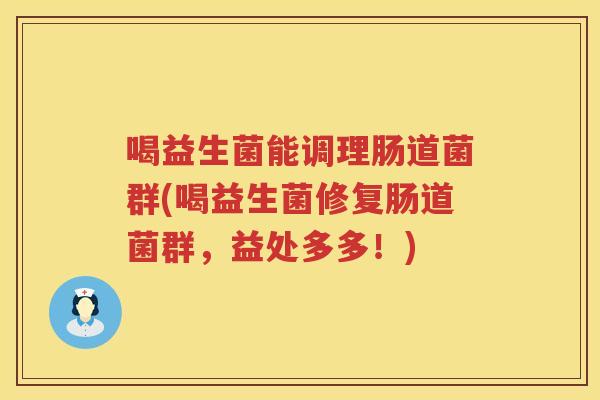 喝益生菌能调理肠道菌群(喝益生菌修复肠道菌群，益处多多！)