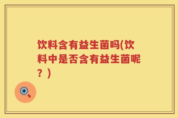饮料含有益生菌吗(饮料中是否含有益生菌呢？)