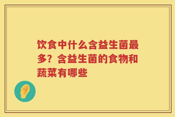 饮食中什么含益生菌最多？含益生菌的食物和蔬菜有哪些
