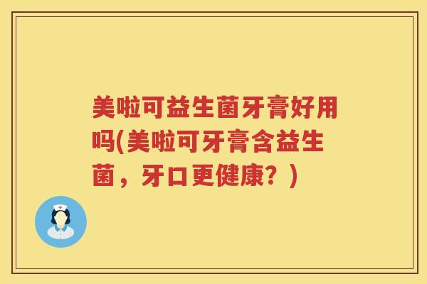 美啦可益生菌牙膏好用吗(美啦可牙膏含益生菌，牙口更健康？)