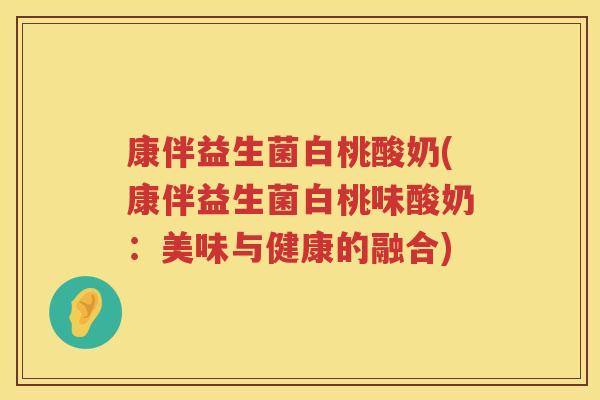 康伴益生菌白桃酸奶(康伴益生菌白桃味酸奶：美味与健康的融合)