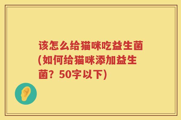 该怎么给猫咪吃益生菌(如何给猫咪添加益生菌？