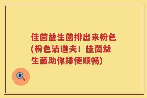 佳茵益生菌排出来粉色(粉色清道夫！佳茵益生菌助你排便顺畅)
