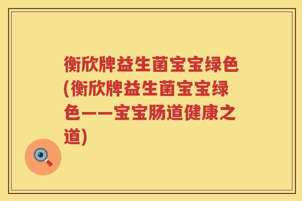 衡欣牌益生菌宝宝绿色(衡欣牌益生菌宝宝绿色——宝宝肠道健康之道)