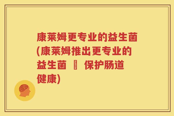 康莱姆更专业的益生菌(康莱姆推出更专业的益生菌 – 保护肠道健康)