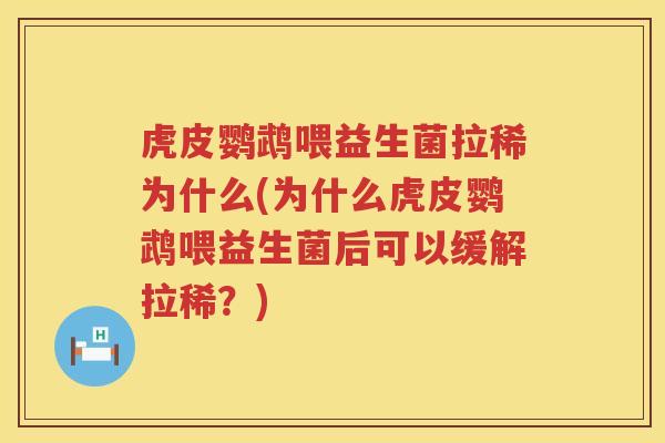 虎皮鹦鹉喂益生菌拉稀为什么(为什么虎皮鹦鹉喂益生菌后可以缓解拉稀？)