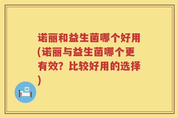 诺丽和益生菌哪个好用(诺丽与益生菌哪个更有效？比较好用的选择)