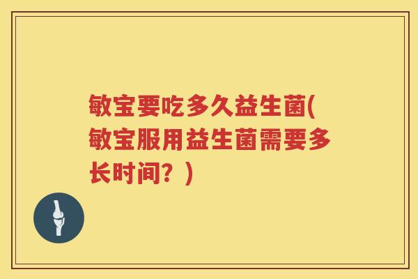 敏宝要吃多久益生菌(敏宝服用益生菌需要多长时间？)