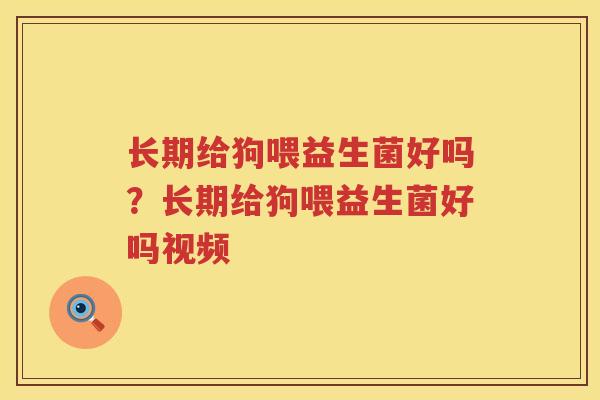 长期给狗喂益生菌好吗？长期给狗喂益生菌好吗视频