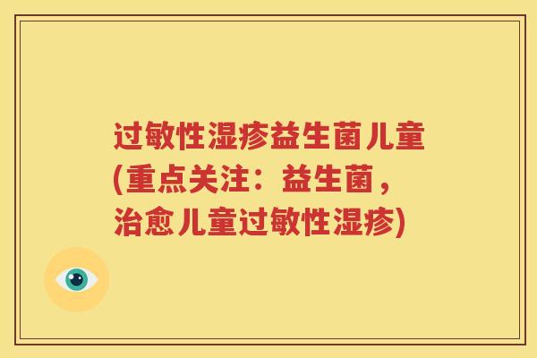 过敏性湿疹益生菌儿童(重点关注：益生菌，治愈儿童过敏性湿疹)