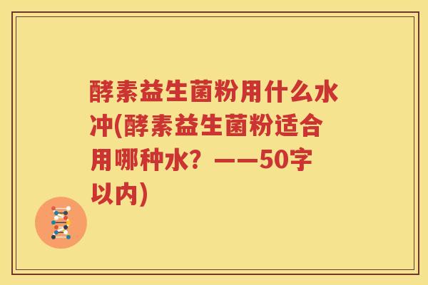 酵素益生菌粉用什么水冲(酵素益生菌粉适合用哪种水？
