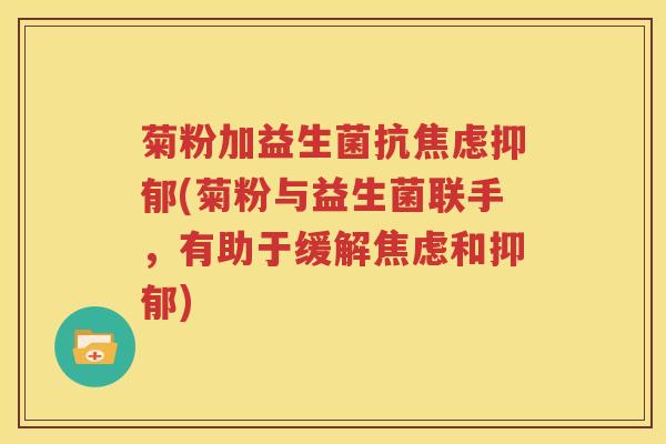 菊粉加益生菌抗焦虑抑郁(菊粉与益生菌联手，有助于缓解焦虑和抑郁)