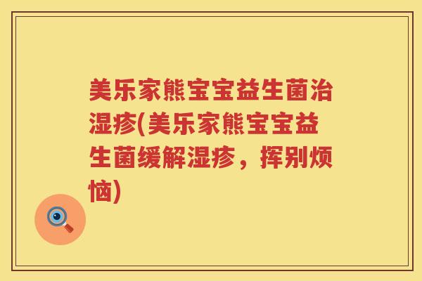 美乐家熊宝宝益生菌治湿疹(美乐家熊宝宝益生菌缓解湿疹，挥别烦恼)