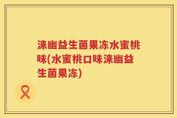 涞幽益生菌果冻水蜜桃味(水蜜桃口味涞幽益生菌果冻)