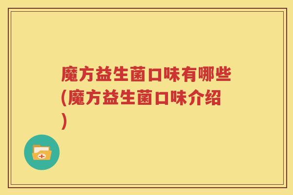 魔方益生菌口味有哪些(魔方益生菌口味介绍)