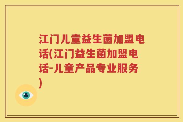 江门儿童益生菌加盟电话(江门益生菌加盟电话-儿童产品专业服务)