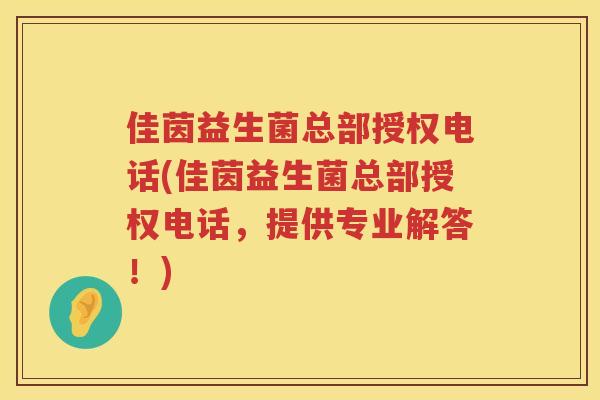 佳茵益生菌总部授权电话(佳茵益生菌总部授权电话，提供专业解答！)