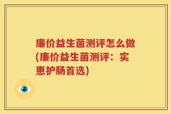 廉价益生菌测评怎么做(廉价益生菌测评：实惠护肠首选)