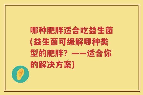 哪种肥胖适合吃益生菌(益生菌可缓解哪种类型的肥胖？——适合你的解决方案)