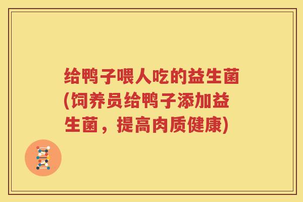 给鸭子喂人吃的益生菌(饲养员给鸭子添加益生菌，提高肉质健康)