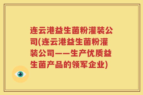 连云港益生菌粉灌装公司(连云港益生菌粉灌装公司——生产优质益生菌产品的领军企业)