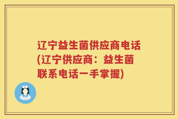 辽宁益生菌供应商电话(辽宁供应商：益生菌联系电话一手掌握)