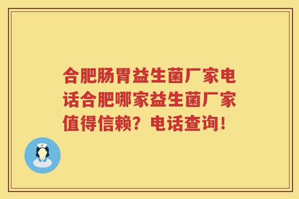 合肥肠胃益生菌厂家电话合肥哪家益生菌厂家值得信赖？电话查询！
