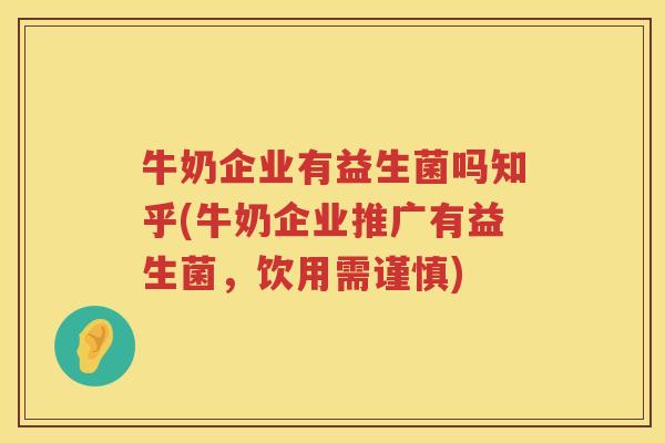 牛奶企业有益生菌吗知乎(牛奶企业推广有益生菌，饮用需谨慎)