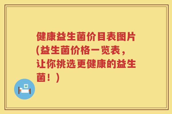 健康益生菌价目表图片(益生菌价格一览表，让你挑选更健康的益生菌！)