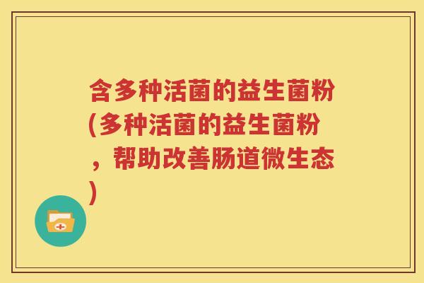 含多种活菌的益生菌粉(多种活菌的益生菌粉，帮助改善肠道微生态)