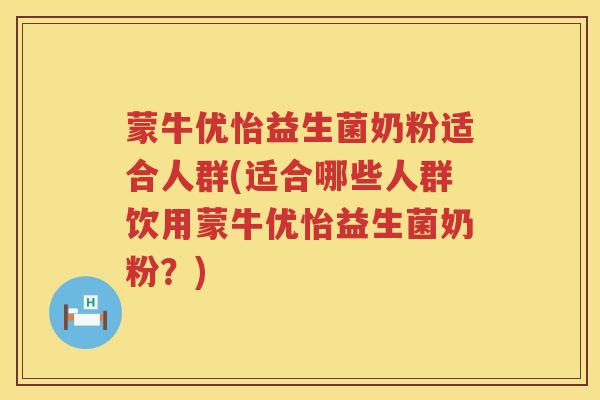 蒙牛优怡益生菌奶粉适合人群(适合哪些人群饮用蒙牛优怡益生菌奶粉？)