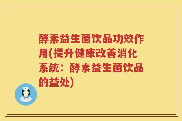 酵素益生菌饮品功效作用(提升健康改善消化系统：酵素益生菌饮品的益处)