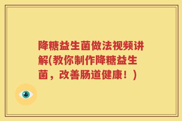 降糖益生菌做法视频讲解(教你制作降糖益生菌，改善肠道健康！)