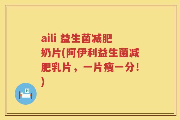 aili 益生菌减肥奶片(阿伊利益生菌减肥乳片，一片瘦一分！)